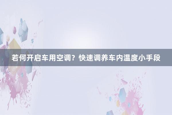 若何开启车用空调？快速调养车内温度小手段