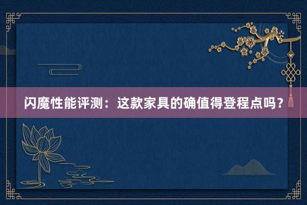 闪魔性能评测：这款家具的确值得登程点吗？